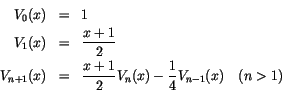 \begin{eqnarray*}
V_0(x) & = & 1 \\
V_1(x) & = & {x + 1\over 2}\\
V_{n+1}(x) & = & {x+1\over 2}V_n(x) - {1 \over 4}V_{n-1}(x)    (n > 1) \\
\end{eqnarray*}